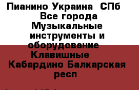 Пианино Украина. СПб. - Все города Музыкальные инструменты и оборудование » Клавишные   . Кабардино-Балкарская респ.